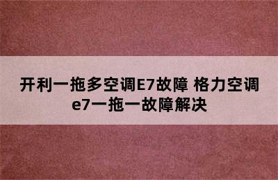 开利一拖多空调E7故障 格力空调e7一拖一故障解决